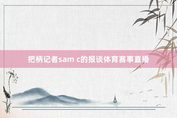 把柄记者sam c的报谈体育赛事直播