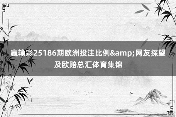 赢输彩25186期欧洲投注比例&网友探望及欧赔总汇体育集锦