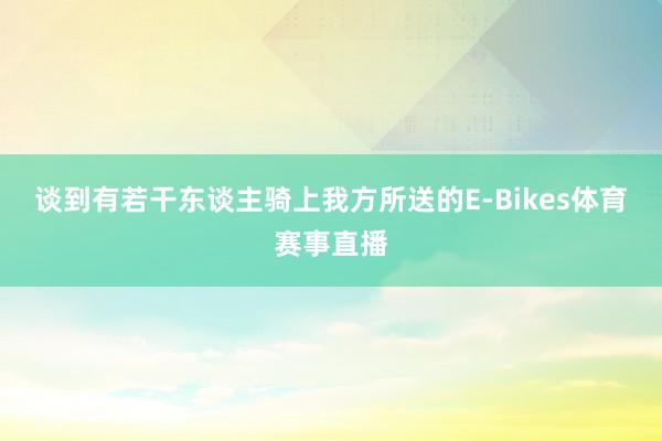 谈到有若干东谈主骑上我方所送的E-Bikes体育赛事直播
