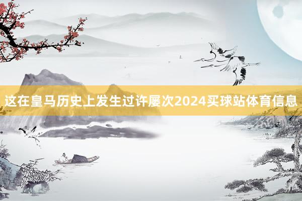 这在皇马历史上发生过许屡次2024买球站体育信息