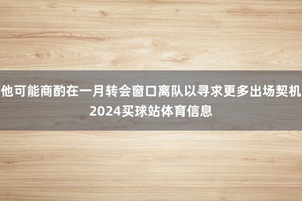 他可能商酌在一月转会窗口离队以寻求更多出场契机2024买球站体育信息