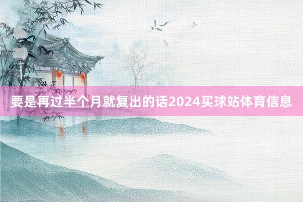 要是再过半个月就复出的话2024买球站体育信息