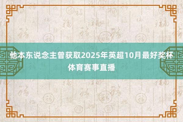 他本东说念主曾获取2025年英超10月最好奖杯体育赛事直播