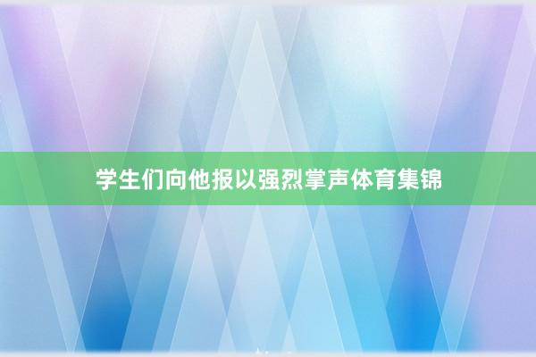 学生们向他报以强烈掌声体育集锦
