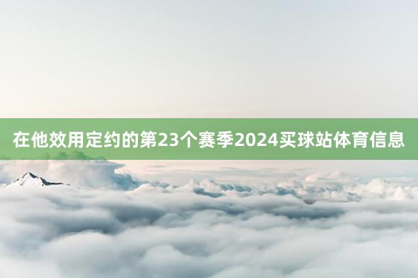 在他效用定约的第23个赛季2024买球站体育信息