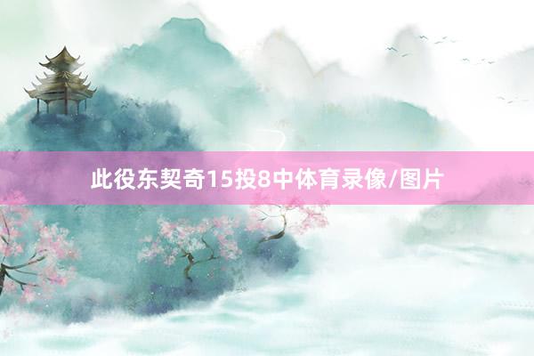此役东契奇15投8中体育录像/图片