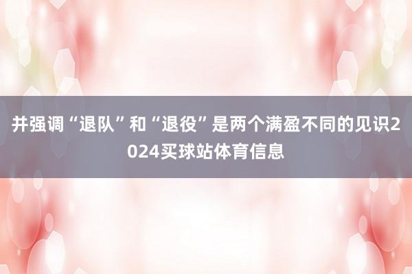 并强调“退队”和“退役”是两个满盈不同的见识2024买球站体育信息