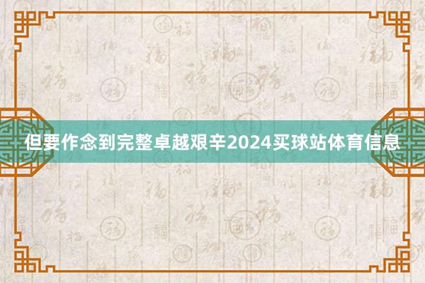 但要作念到完整卓越艰辛2024买球站体育信息