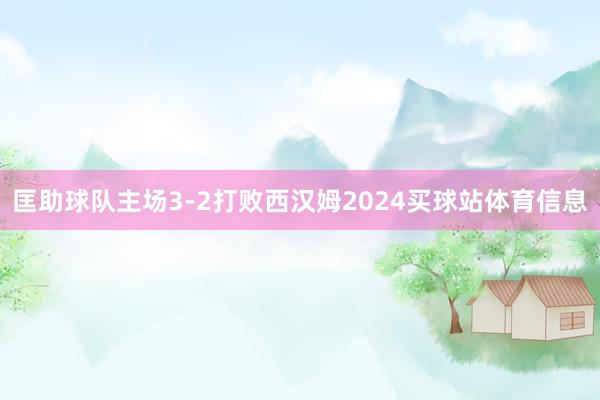 匡助球队主场3-2打败西汉姆2024买球站体育信息