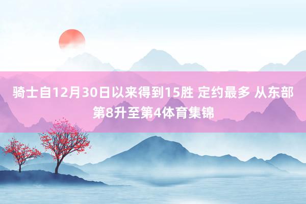 骑士自12月30日以来得到15胜 定约最多 从东部第8升至第4体育集锦