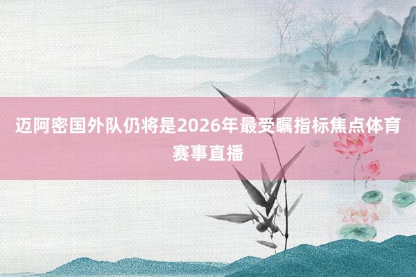 迈阿密国外队仍将是2026年最受瞩指标焦点体育赛事直播