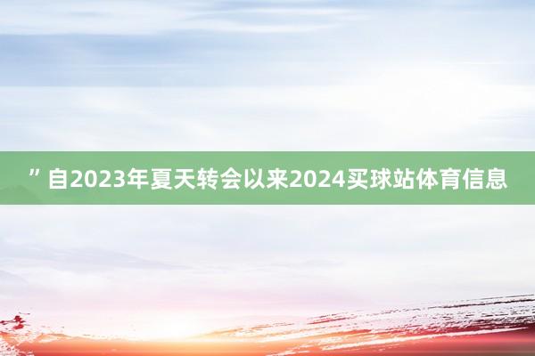 ”　　自2023年夏天转会以来2024买球站体育信息
