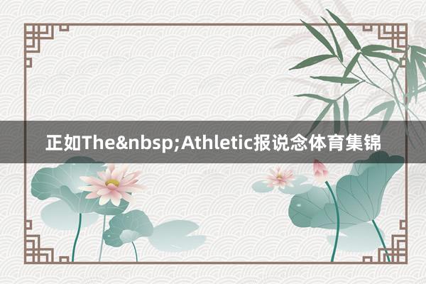 正如The&nbsp;Athletic报说念体育集锦