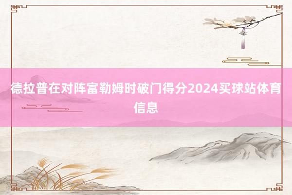 德拉普在对阵富勒姆时破门得分2024买球站体育信息