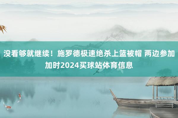 没看够就继续！施罗德极速绝杀上篮被帽 两边参加加时2024买球站体育信息