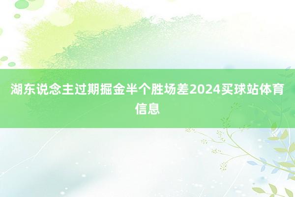 湖东说念主过期掘金半个胜场差2024买球站体育信息