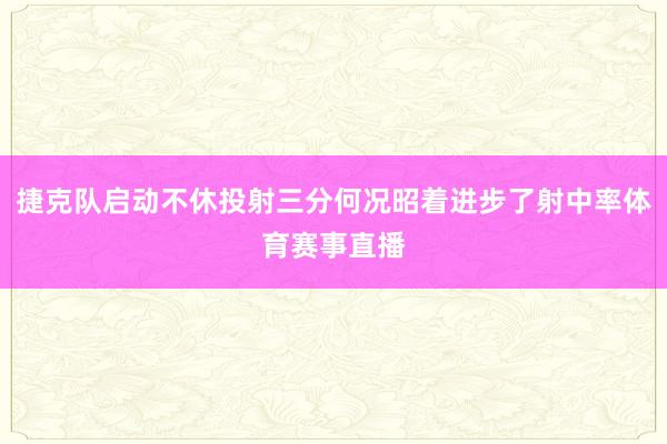 捷克队启动不休投射三分何况昭着进步了射中率体育赛事直播