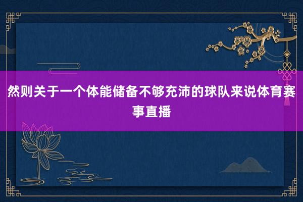 然则关于一个体能储备不够充沛的球队来说体育赛事直播