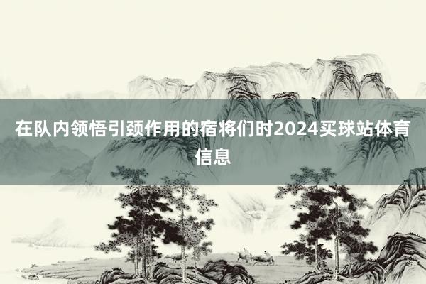 在队内领悟引颈作用的宿将们时2024买球站体育信息