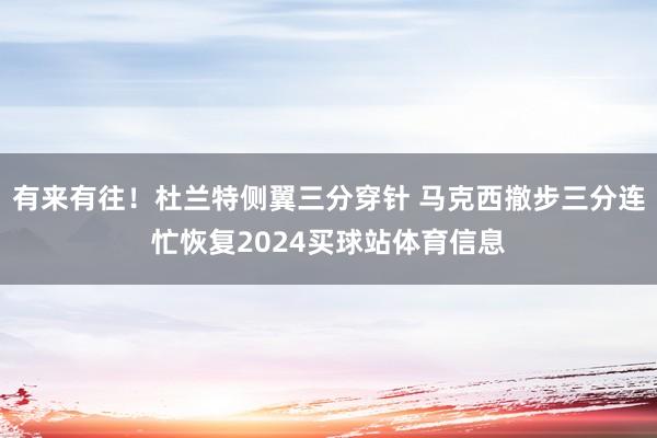 有来有往！杜兰特侧翼三分穿针 马克西撤步三分连忙恢复2024买球站体育信息
