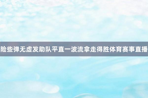 险些弹无虚发助队平直一波流拿走得胜体育赛事直播