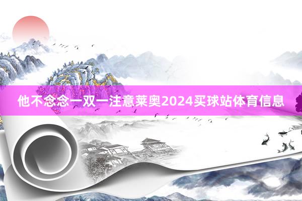 他不念念一双一注意莱奥2024买球站体育信息