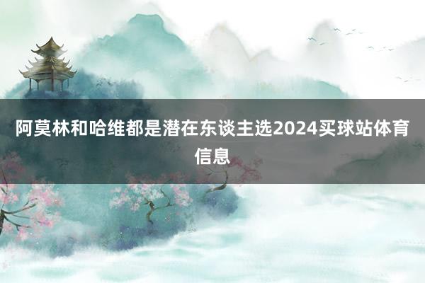 阿莫林和哈维都是潜在东谈主选2024买球站体育信息