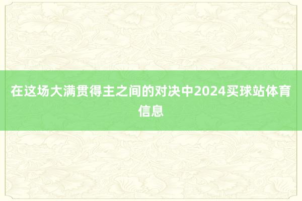 在这场大满贯得主之间的对决中2024买球站体育信息