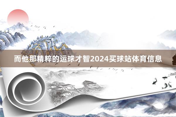 而他那精粹的运球才智2024买球站体育信息