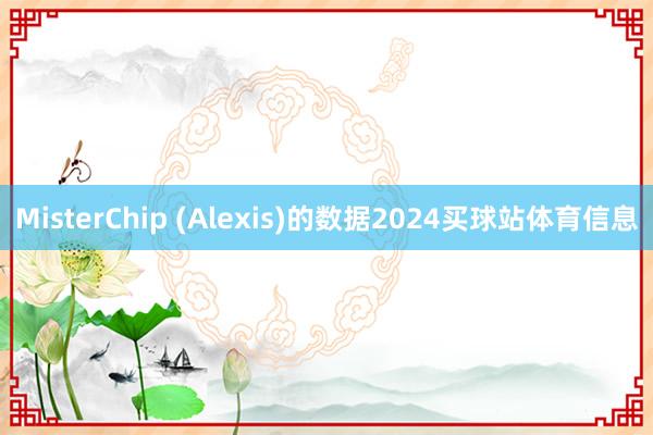 MisterChip (Alexis)的数据2024买球站体育信息