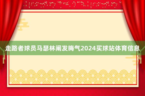 走路者球员马瑟林阐发晦气2024买球站体育信息