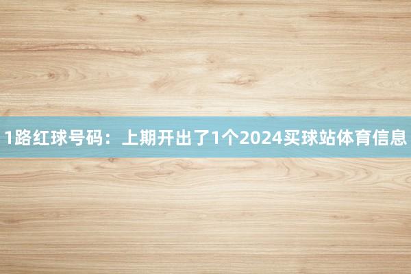 1路红球号码：上期开出了1个2024买球站体育信息