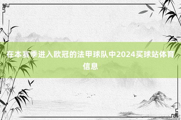 在本赛季进入欧冠的法甲球队中2024买球站体育信息