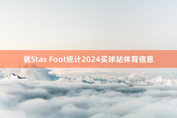 就Stas Foot统计2024买球站体育信息