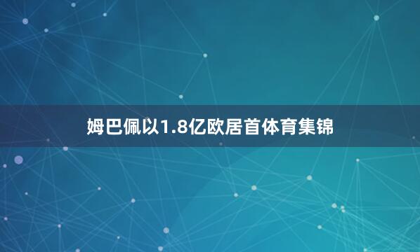 姆巴佩以1.8亿欧居首体育集锦