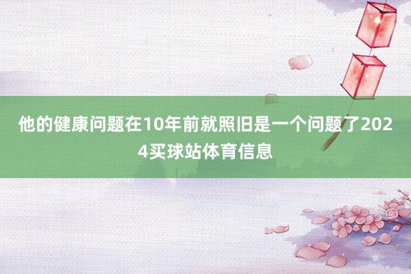 他的健康问题在10年前就照旧是一个问题了2024买球站体育信息