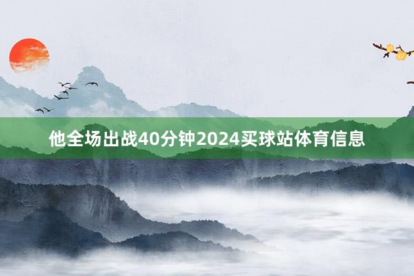 他全场出战40分钟2024买球站体育信息
