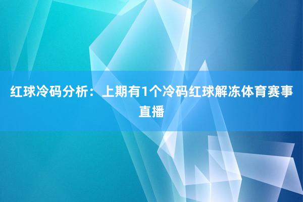 红球冷码分析：上期有1个冷码红球解冻体育赛事直播