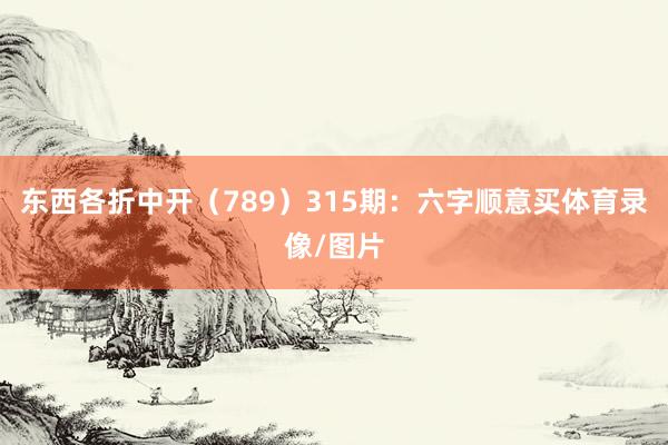 东西各折中开（789）　　315期：六字顺意买体育录像/图片
