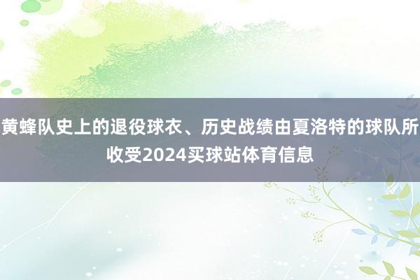黄蜂队史上的退役球衣、历史战绩由夏洛特的球队所收受2024买球站体育信息
